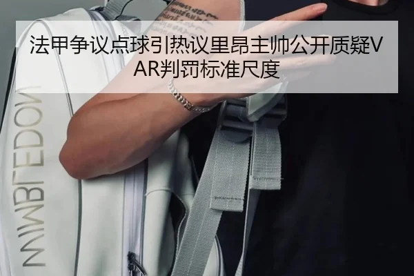 法甲争议点球引热议里昂主帅公开质疑VAR判罚标准尺度