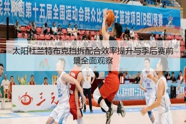 太阳杜兰特布克挡拆配合效率提升与季后赛前景全面观察