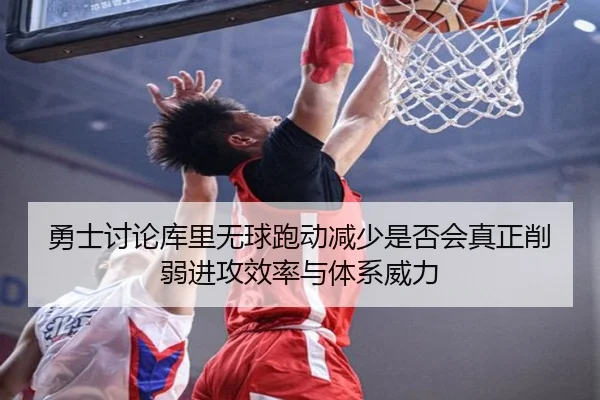 勇士讨论库里无球跑动减少是否会真正削弱进攻效率与体系威力